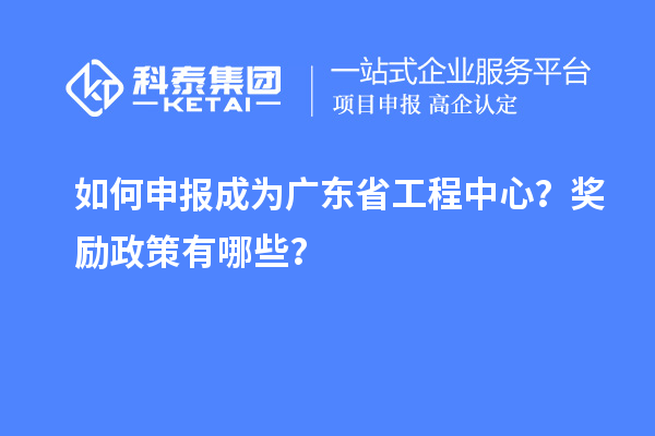 如何申报成为广东省工程中心？奖励政策有哪些？