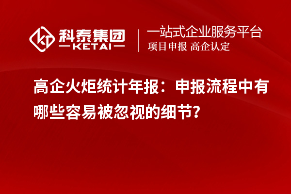 高企火炬统计年报：申报流程中有哪些容易被忽视的细节？