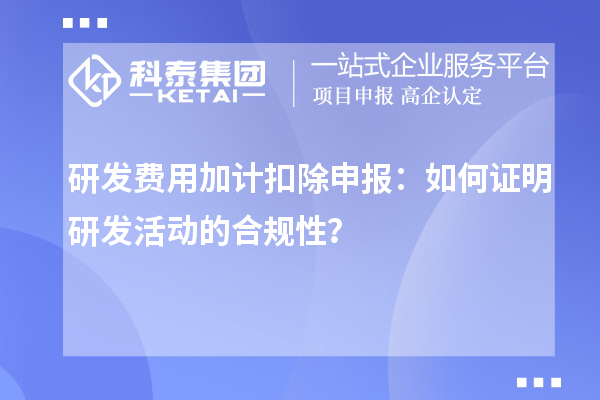  研发费用加计扣除申报：如何证明研发活动的合规性？