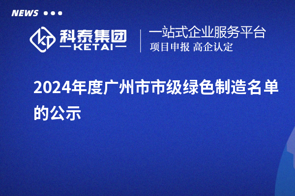 2024年度广州市市级绿色制造名单的公示