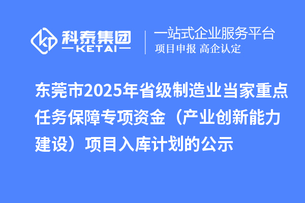 东莞市2025年省级制造业当家重点任务保障专项资金（产业创新能力建设）项目入库计划的公示