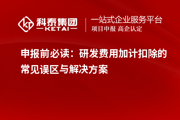 申报前必读：研发费用加计扣除的常见误区与解决方案