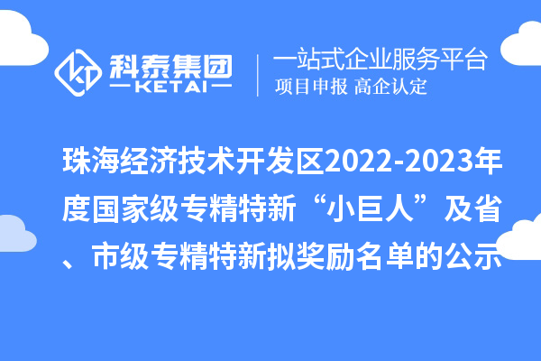 珠海经济技术开发区2022-2023年度国家级专精特新“小巨人”及省、市级专精特新拟奖励名单的公示