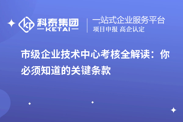 市级企业技术中心考核全解读：你必须知道的关键条款