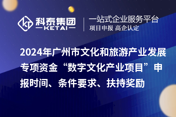 2024年广州市文化和旅游产业发展专项资金“数字文化产业项目”申报时间、条件要求、扶持奖励