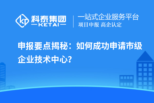 申报要点揭秘：如何成功申请市级企业技术中心？