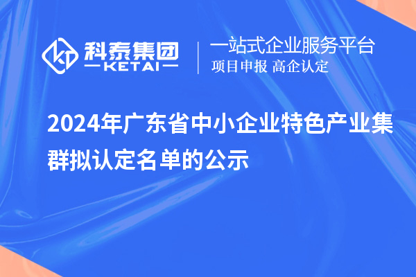 2024年广东省中小企业特色产业集群拟认定名单的公示