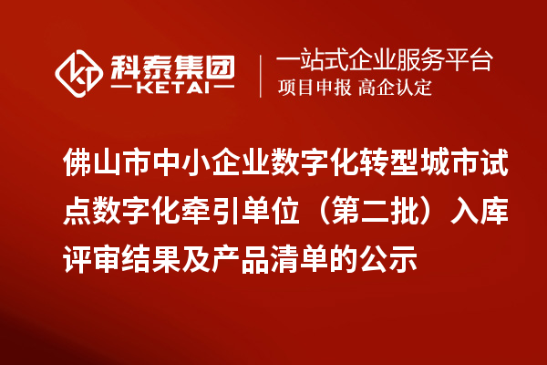 佛山市中小企业数字化转型城市试点数字化牵引单位（第二批）入库评审结果及产品清单的公示