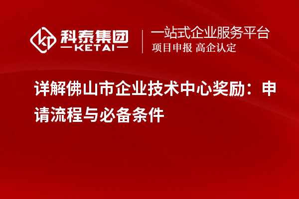 详解佛山市企业技术中心奖励：申请流程与必备条件