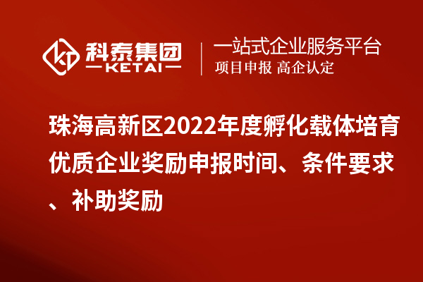 珠海高新区2022年度孵化载体培育优质企业奖励申报时间、条件要求、补助奖励