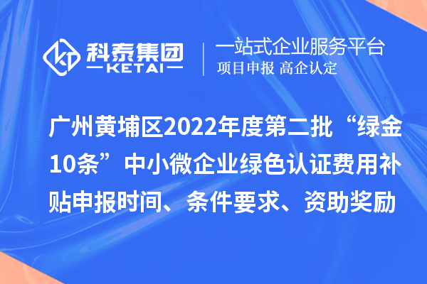 广州黄埔区2022年度第二批“绿金10条”中小微企业绿色认证费用补贴申报时间、条件要求、资助奖励