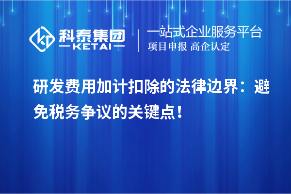 研发费用加计扣除的法律边界：避免税务争议的关键点！