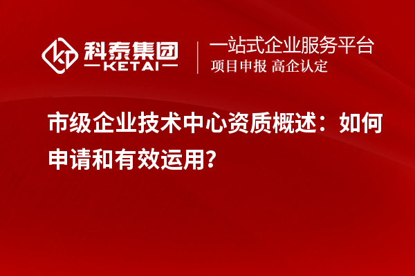 市级企业技术中心资质概述：如何申请和有效运用？