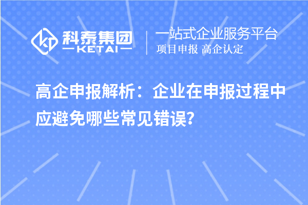 高企申报解析：企业在申报过程中应避免哪些常见错误？