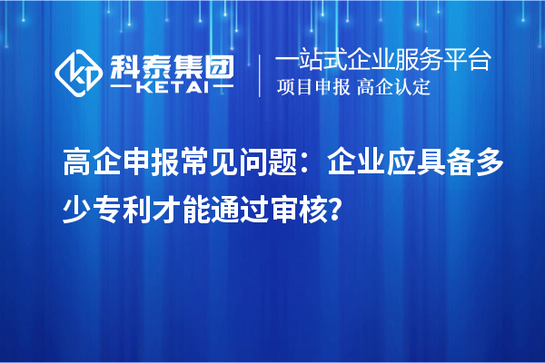 高企申报常见问题：企业应具备多少专利才能通过审核？