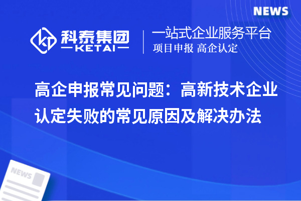 高企申报常见问题：
失败的常见原因及解决办法