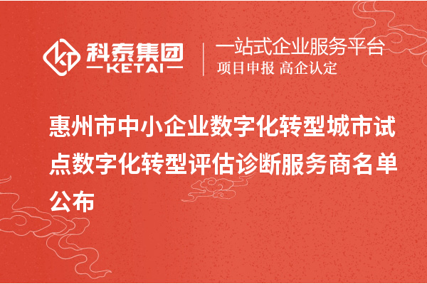 惠州市中小企业数字化转型城市试点数字化转型评估诊断服务商名单公布