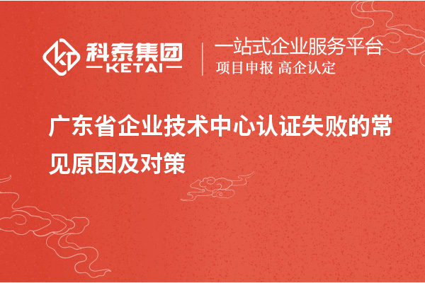 广东省企业技术中心认证失败的常见原因及对策