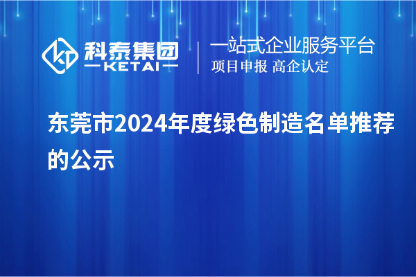 东莞市2024年度绿色制造名单推荐的公示