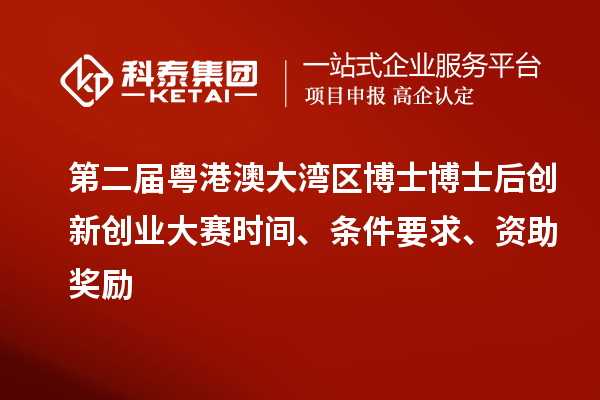 第二届粤港澳大湾区博士博士后创新创业大赛时间、条件要求、资助奖励