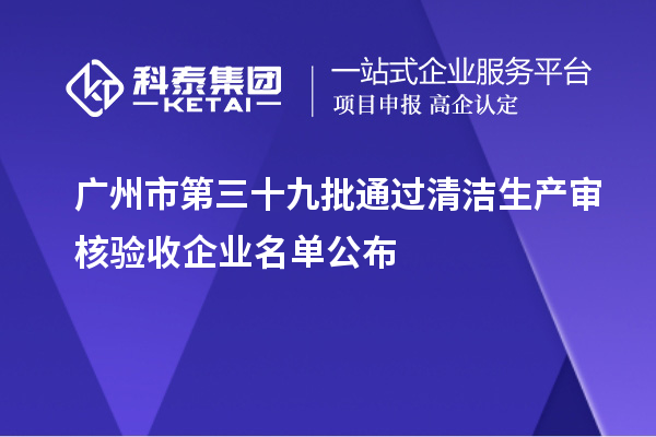 广州市第三十九批通过清洁生产审核验收企业名单公布