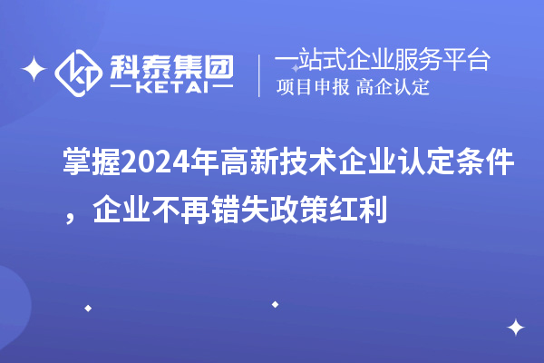 掌握2024年
条件，企业不再错失政策红利