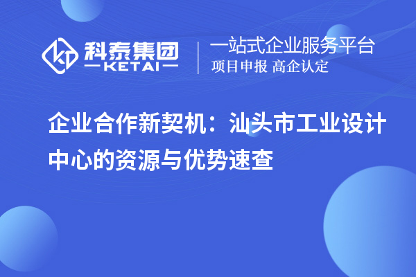 企业合作新契机：汕头市工业设计中心的资源与优势速查