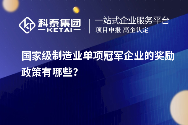 国家级制造业单项冠军企业的奖励政策有哪些？