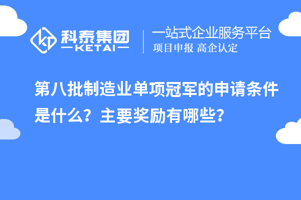 第八批制造业单项冠军的申请条件是什么？主要奖励有哪些？