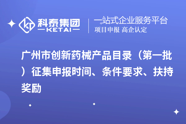 广州市创新药械产品目录（第一批）征集申报时间、条件要求、扶持奖励