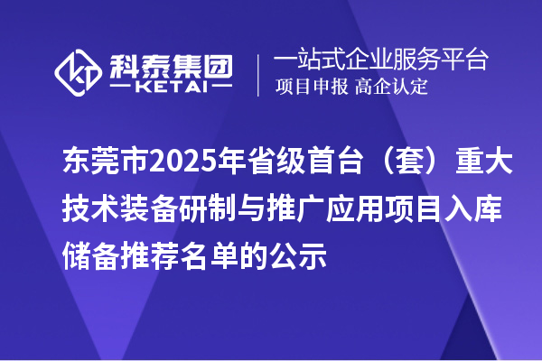 东莞市2025年省级首台（套）重大技术装备研制与推广应用项目入库储备推荐名单的公示