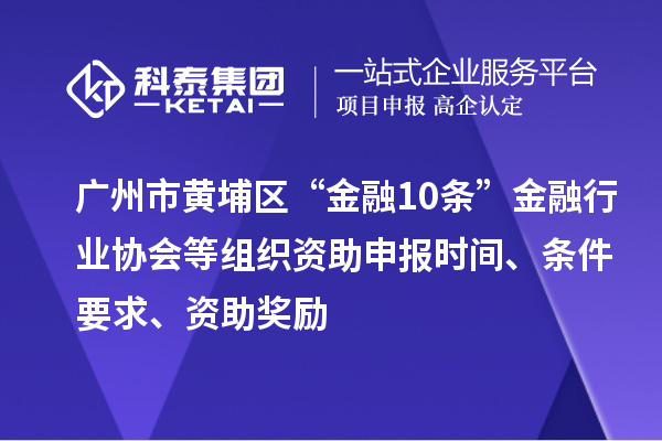 广州市黄埔区“金融10条”金融行业协会等组织资助申报时间、条件要求、资助奖励