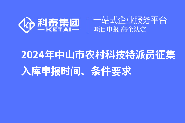 2024年中山市农村科技特派员征集入库申报时间、条件要求