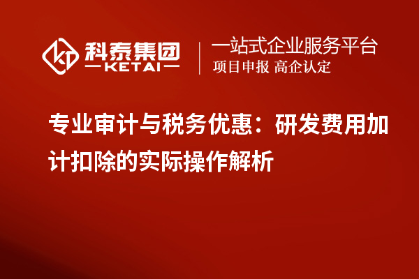 专业审计与税务优惠：研发费用加计扣除的实际操作解析