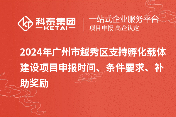 2024年广州市越秀区支持孵化载体建设项目申报时间、条件要求、补助奖励