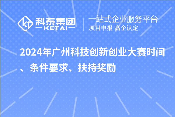 2024年广州科技创新创业大赛时间、条件要求、扶持奖励