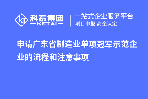 申请广东省制造业单项冠军示范企业的流程和注意事项