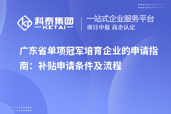 广东省单项冠军培育企业的申请指南：补贴申请条件及流程