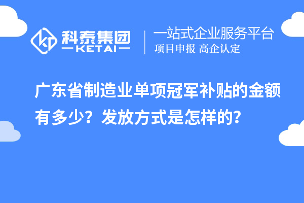 广东省制造业单项冠军补贴的金额有多少？发放方式是怎样的？