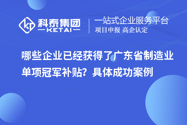 哪些企业已经获得了广东省制造业单项冠军补贴？具体成功案例