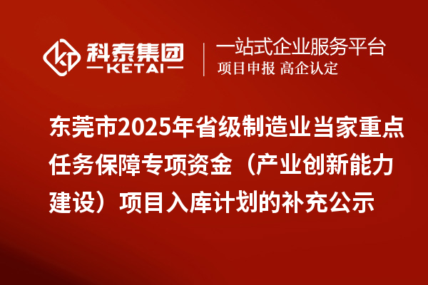 东莞市2025年省级制造业当家重点任务保障专项资金（产业创新能力建设）项目入库计划的补充公示