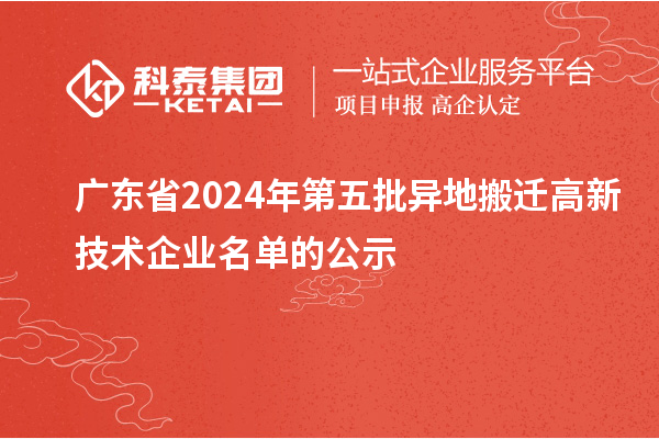 广东省2024年第五批异地搬迁高新技术企业名单的公示