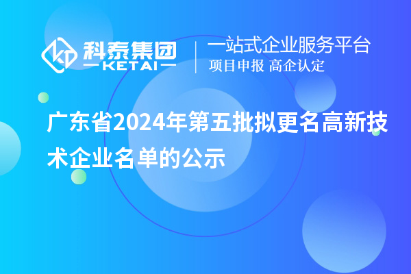 广东省2024年第五批拟更名高新技术企业名单的公示