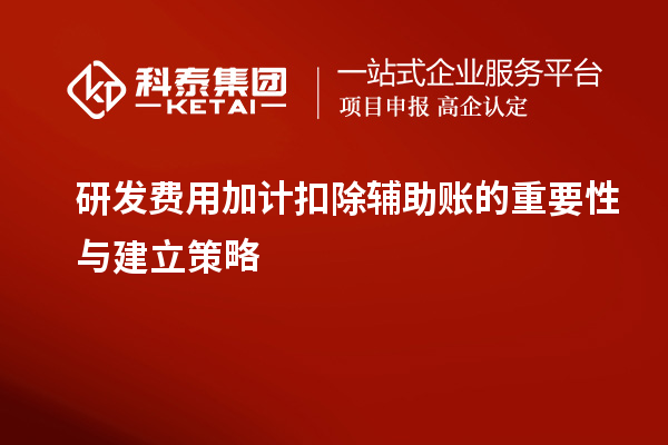 研发费用加计扣除辅助账的重要性与建立策略