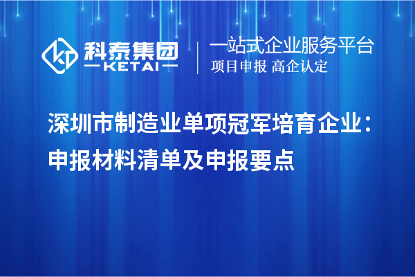 深圳市制造业单项冠军培育企业：申报材料清单及申报要点