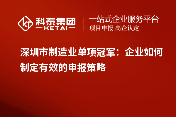 深圳市制造业单项冠军：企业如何制定有效的申报策略