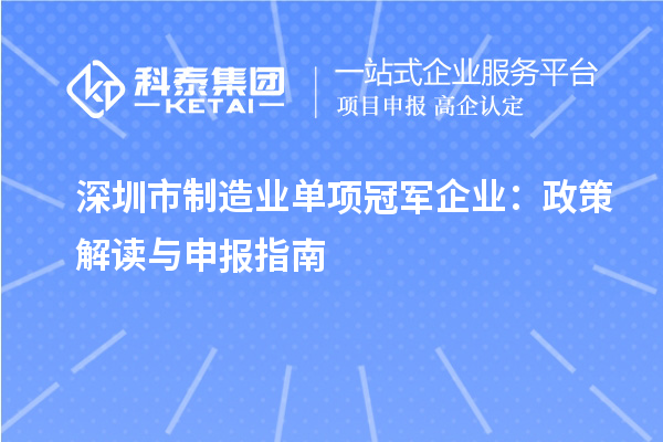 深圳市制造业单项冠军企业：政策解读与申报指南