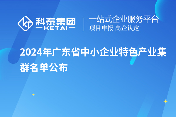 2024年广东省中小企业特色产业集群名单公布