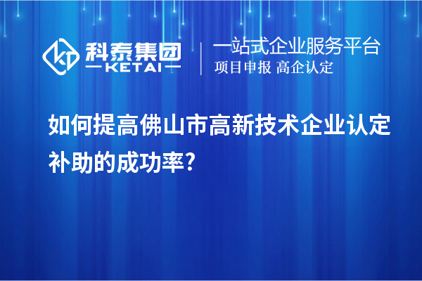 如何提高佛山市
补助的成功率?