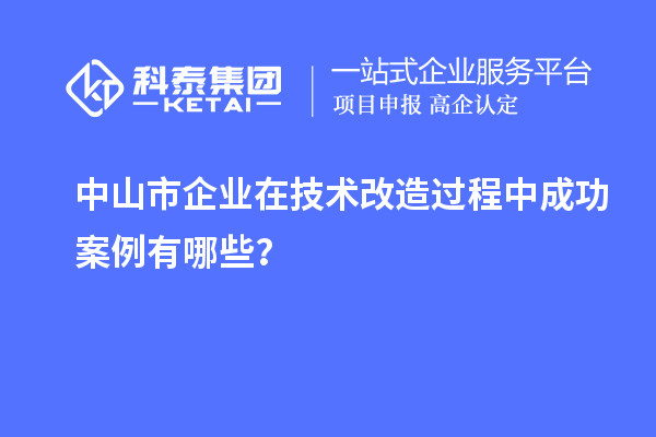 中山市企业在技术改造过程中成功案例有哪些？